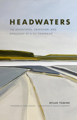 Headwaters: The Adventures, Obsession and Evolution of a Fly Fisherman - Tomine, Dylan, and Larison, John (Foreword by)