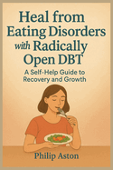 Heal from Eating Disorders Using Radically Open DBT: A Self-Help Guide to Recovery and Growth