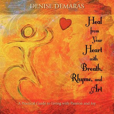 Heal from Your Heart with Breath, Rhyme and Art - Demaras, Denise, and Michelini, Dana (Editor), and Ruybal, Ted (Designer)