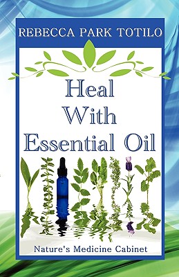 Heal with Essential Oil: Nature's Medicine Cabinet - Totilo, Rebecca Park