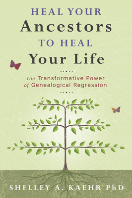 Heal Your Ancestors to Heal Your Life: The Transformative Power of Genealogical Regression - Kaehr, Shelley A, PhD