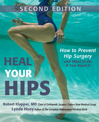 Heal Your Hips, Second Edition: How to Prevent Hip Surgery and What to Do If You Need It - Huey, Lynda, and Klapper, Robert, Dr., M.D.