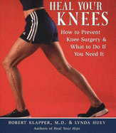 Heal Your Knees: How to Prevent Knee Surgery and What to Do If You Need It - Klapper, Robert, Dr., M.D., and Huey, Lynda