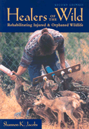 Healers of the Wild: Rehabilitating Injured and Orphaned Wildlife - Jacobs, Shannon K, and Thrune, Elaine (Foreword by)