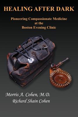 Healing After Dark: Pioneering Compassionate Medicine at the Boston Evening Clinic - Cohen, Morris a, and Cohen, Richard Shain