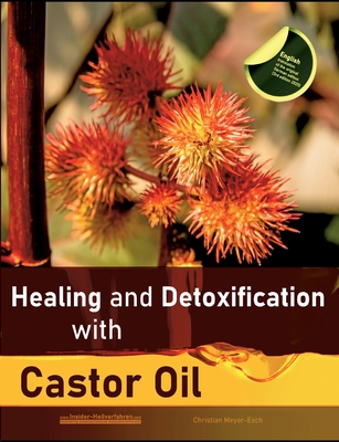 Healing and Detoxification with Castor Oil: 40 experience reports on healing severe Allergies, Short-sightedness, Hair loss / Baldness, Crohn's disease, Acne, Eczema and much more - Meyer-Esch, Christian