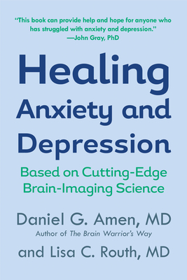 Healing Anxiety and Depression: Based on Cutting-Edge Brain-Imaging Science - Amen, Daniel G, and Routh, Lisa C