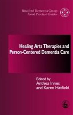 Healing Arts Therapies and Person-Centred Dementia Care - Innes, Anthea, Dr. (Editor), and Hatfield, Karen (Editor)