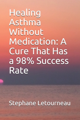 Healing Asthma Without Medication: A Cure That Has a 98% Success Rate - Letourneau, Stephane