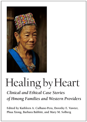 Healing by Heart: Clinical and Ethical Case Stories of Hmong Families and Western Providers - Culhane-Pera, Kathleen a (Editor), and Vawter, Dorothy E, PH.D. (Editor), and Xiong, Phua, M.D. (Editor)