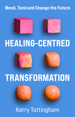 Healing-Centred Transformation: Mend, Tend and Change the Future - Tottingham, Kerry