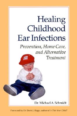 Healing Childhood Ear Infections: Prevention, Home Care, and Alternative Treatment - Schmidt, Michael, and Schmidt, Michael, and Schmidt, Michael A, Dr.