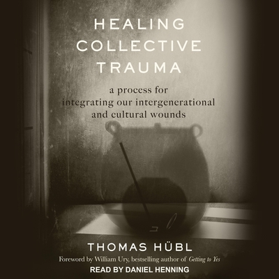 Healing Collective Trauma: A Process for Integrating Our Intergenerational and Cultural Wounds - Ury, William (Contributions by), and Henning, Daniel (Read by), and H?bl, Thomas