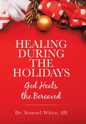 Healing During the Holidays: God Heals the Bereaved - White, Samuel, Dr., III