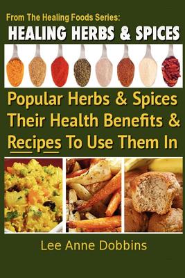 Healing Herbs and Spices: The Most Popular Herbs And Spices, Their Culinary and Medicinal Uses and Recipes to Use Them In - Dobbins, Lee Anne