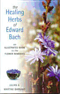 Healing Herbs of Edward Bach: An Illustrated Guide to the Flower Remedies - Barnard, Julian, and Barnard, Martine