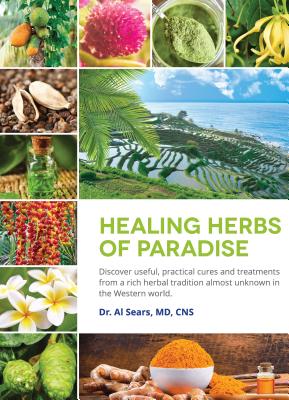 Healing Herbs of Paradise: Discover Useful, Practical Cures and Treatments from a Rich Herbal Tradition Almost Unknown in the Western World - Sears MD, Al