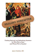 Healing Hereafter: Finding Rational and Refreshing Answers for Why We're Here and Where We're Headed