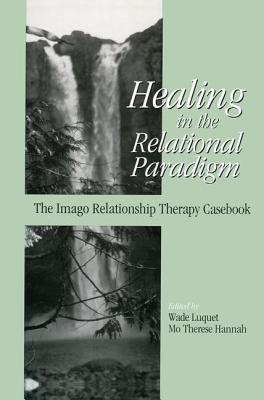Healing in the Relational Paradigm: The Imago Relationship Therapy Casebook - Luquet, Wade (Editor), and Hannah, Mo Therese (Editor)