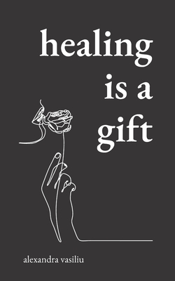 Healing Is a Gift: Poems for Those Who Need to Grow - Vasiliu, Alexandra
