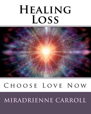 Healing Loss: Choose Love Now - Carroll, Miradrienne