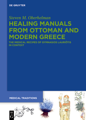 Healing Manuals from Ottoman and Modern Greece: The Medical Recipes of Gymnasios Lauri tis in Context - Oberhelman, Steven M