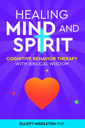 Healing Mind and Spirit: Cognitive Behavioral Therapy with Biblical Wisdom