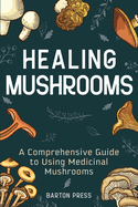Healing Mushrooms: A Comprehensive Guide to Using Medicinal Mushrooms