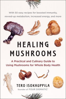 Healing Mushrooms: A Practical and Culinary Guide to Using Mushrooms for Whole Body Health - Isokauppila, Tero