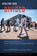 Healing Our Divided Society: Investing in America Fifty Years after the Kerner Report: Investing in America Fifty Years after the Kerner Report