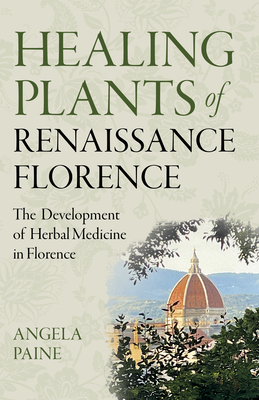 Healing Plants of Renaissance Florence: The Development of Herbal Medicine in Florence - Paine, Angela