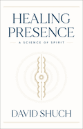 Healing Presence: A Science of Spirit