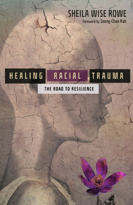 Healing Racial Trauma: The Road to Resilience - Wise Rowe, Sheila, and Rah, Soong-Chan (Foreword by)