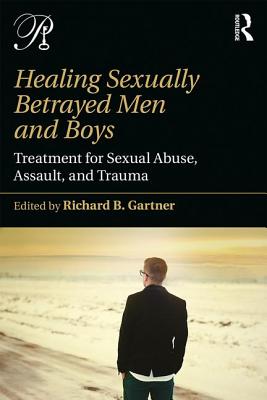 Healing Sexually Betrayed Men and Boys: Treatment for Sexual Abuse, Assault, and Trauma - Gartner, Richard B. (Editor)