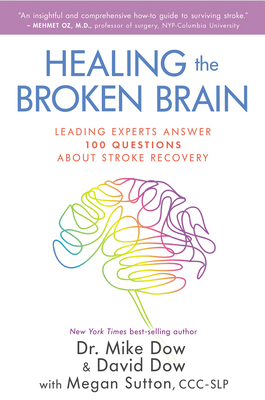 Healing the Broken Brain: Leading Experts Answer 100 Questions about Stroke Recovery - Dow, Mike, Dr., and Dow, David, and Sutton, Megan (Contributions by)