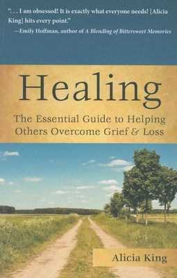 Healing: The Essential Guide to Helping Others Overcome Grief & Loss - King, Alicia