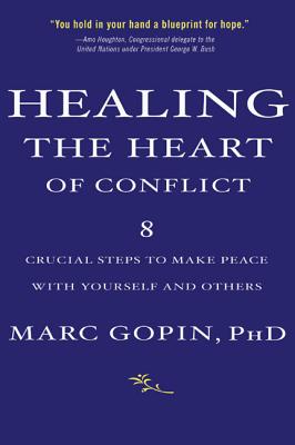 Healing the Heart of Conflict: 8 Crucial Steps to Making Peace with Yourself and Others - Gopin, Marc