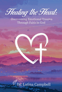 Healing the Heart: Overcoming Emotional Trauma Through Faith in God