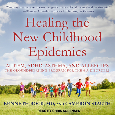 Healing the New Childhood Epidemics: Autism, Adhd, Asthma, and Allergies: The Groundbreaking Program for the 4-A Disorders - Bock, Kenneth, and Stauth, Cameron, M.D., and Sorensen, Chris (Narrator)