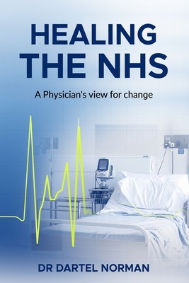 Healing the NHS: A Physician's view for change - Norman, Dartel