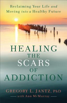 Healing the Scars of Addiction - Jantz, Gregory L, PhD (Preface by), and McMurray, Ann (Preface by)