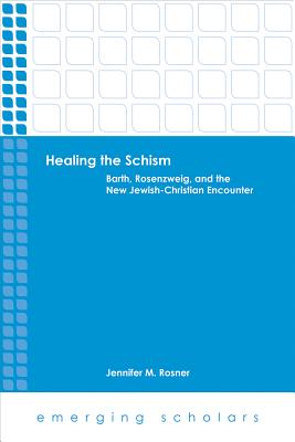 Healing the Schism: Barth, Rosenzweig, and the New Jewish-Christian Encounter - Rosner, Jennifer M.