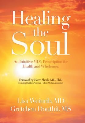 Healing the Soul: An Intuitive Md's Prescription for Health and Wholeness - Weinrib, Lisa, MD, and Douthit, Gretchen, Ms., and Shealy, Norm, MD, PhD (Foreword by)
