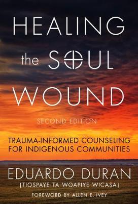 Healing the Soul Wound: Trauma-Informed Counseling for Indigenous Communities - Duran, Eduardo, and Ivey, Allen E (Foreword by)