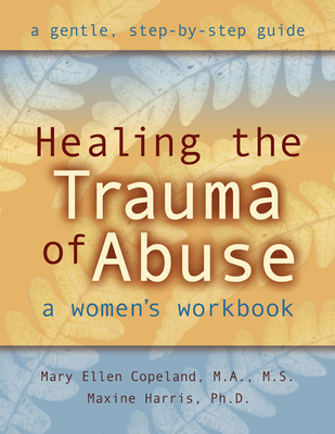 Healing the Trauma of Abuse: A Women's Workbook - Copeland, Mary Ellen, MS, Ma, and Harris, Maxine, PhD