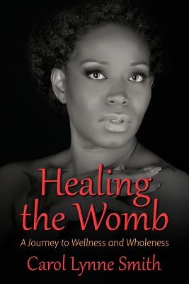 Healing the Womb: The Journey to Wellness and Wholeness - Smith, Carol Lynne