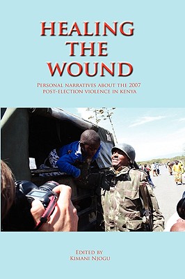 Healing the Wound. Personal Narratives about the 2007 Post-Election Violence in Kenya - Njogu, Kimani, Professor (Editor)