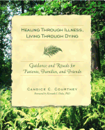 Healing Through Illness, Living Through Dying: Guidance and Rituals for Patients, Families, and Friends