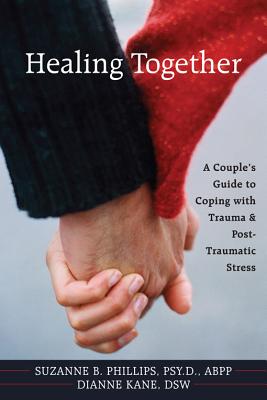 Healing Together: A Couple's Guide to Coping with Trauma & Post-Traumatic Stress - Kane, Dianne, and Phillips, Suzanne