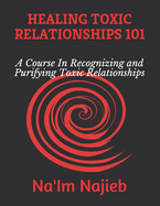 Healing Toxic Relationships 101: A Course In Recognizing and Purifying Toxic Relationships